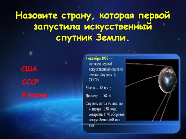 Назовите страну, которая первой запустила искусственный спутник Земли. США СССР Япония
