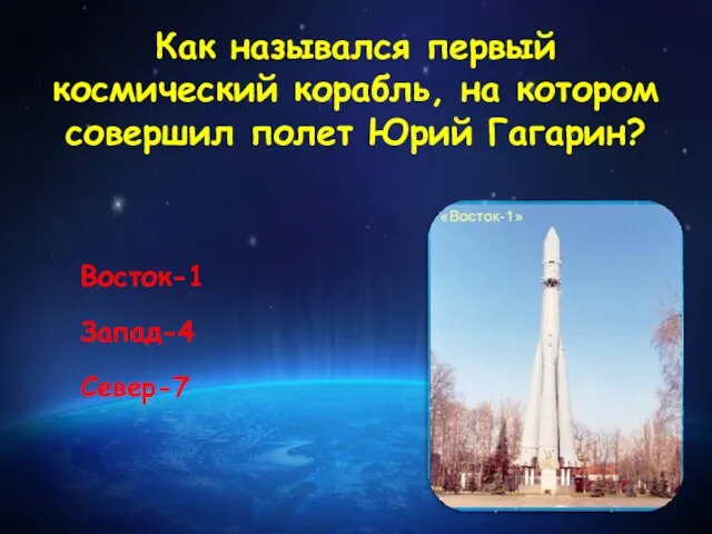 Как назывался первый космический корабль, на котором совершил полет Юрий Гагарин? Восток-1 Запад-4 Север-7