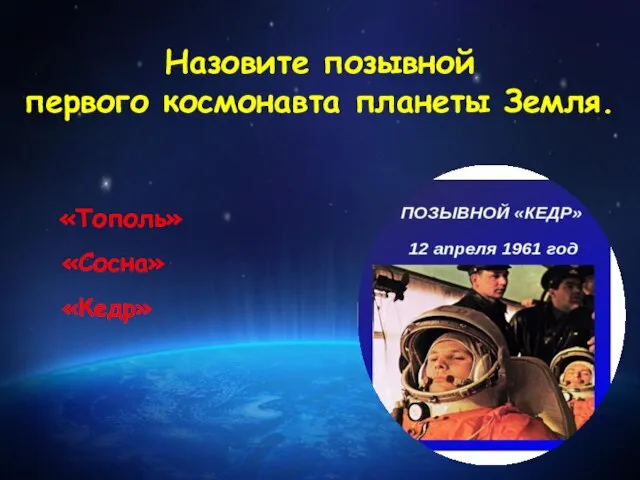 Назовите позывной первого космонавта планеты Земля. «Тополь» «Сосна» «Кедр»