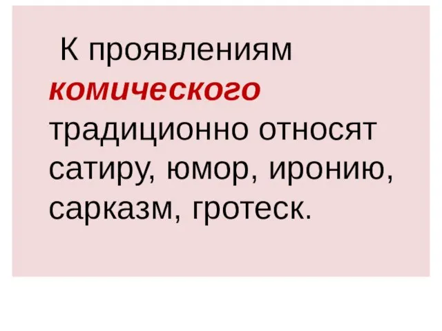 К проявлениям комического традиционно относят сатиру, юмор, иронию, сарказм, гротеск.