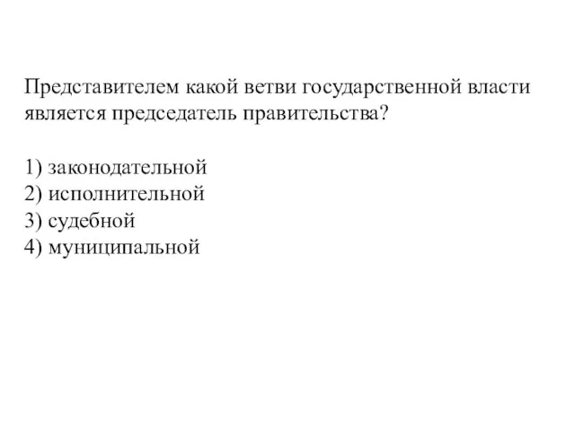 Представителем какой ветви государственной власти является председатель правительства? 1) законодательной 2) исполнительной 3) судебной 4) муниципальной