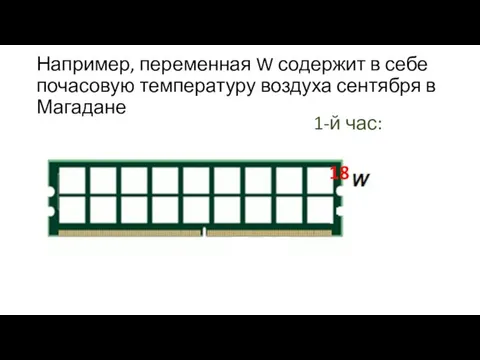 Например, переменная W содержит в себе почасовую температуру воздуха сентября в Магадане 1-й час: 18