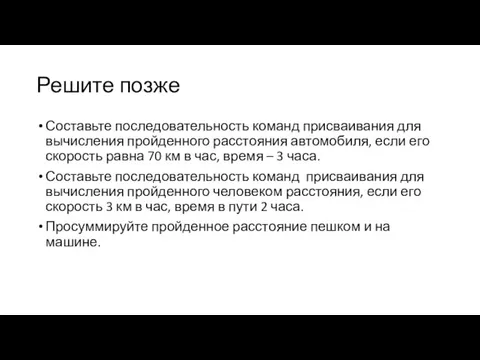 Решите позже Составьте последовательность команд присваивания для вычисления пройденного расстояния автомобиля, если