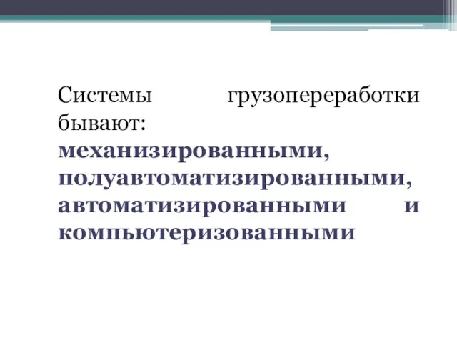 Системы грузопереработки бывают: механизированными, полуавтоматизированными, автоматизированными и компьютеризованными