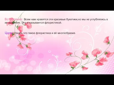 Цель: Узнать что такое флористика и её многообразие. Вступление: Всем нам нравятся