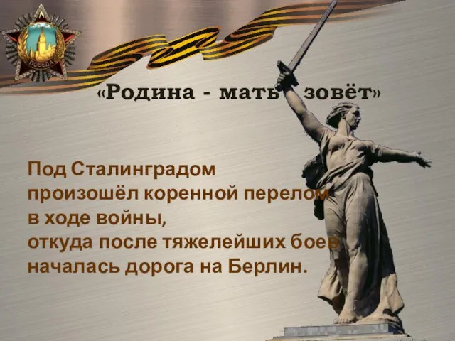 «Родина - мать зовёт» Под Сталинградом произошёл коренной перелом в ходе войны,