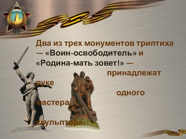 Два из трех монументов триптиха — «Воин-освободитель» и «Родина-мать зовет!» — принадлежат