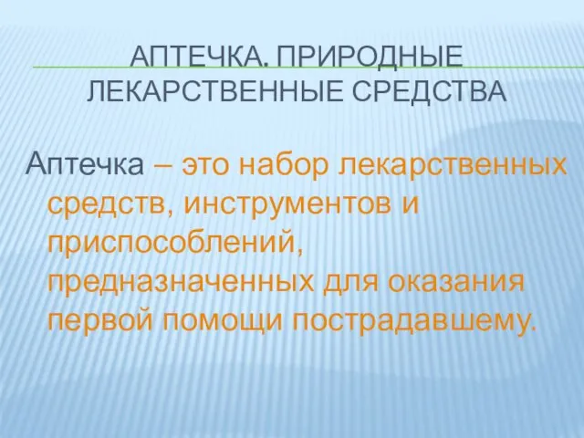 АПТЕЧКА. ПРИРОДНЫЕ ЛЕКАРСТВЕННЫЕ СРЕДСТВА Аптечка – это набор лекарственных средств, инструментов и