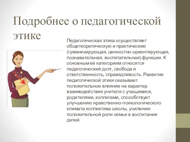 Подробнее о педагогической этике Педагогическая этика осуществляет общетеоретическую и практические (гуманизирующая, ценностно-ориентирующая,