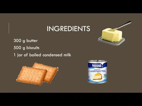 INGREDIENTS 300 g butter 500 g biscuits 1 jar of boiled condensed milk