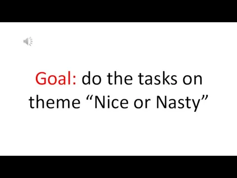 Goal: do the tasks on theme “Nice or Nasty”