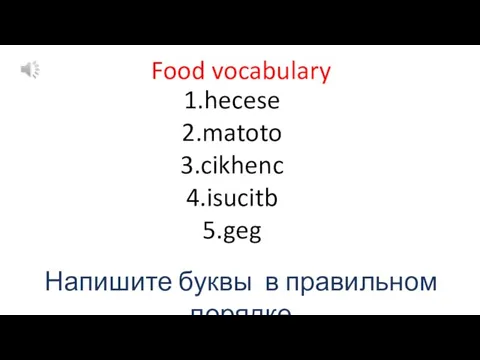 Food vocabulary 1.hecese 2.matoto 3.cikhenc 4.isucitb 5.geg Напишите буквы в правильном порядке