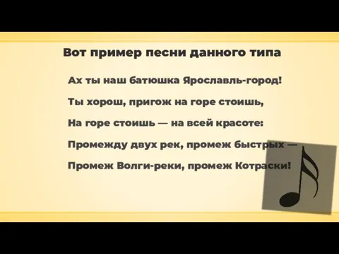 Вот пример песни данного типа Ах ты наш батюшка Ярославль-город! Ты хорош,