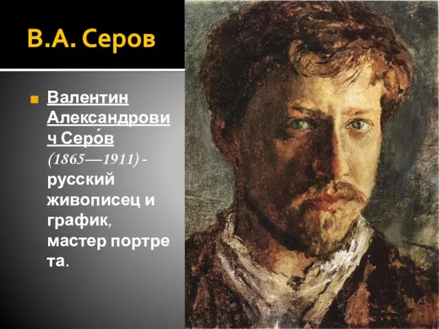 В.А. Серов Валентин Александрович Серо́в (1865—1911) - русский живописец и график, мастер портрета.