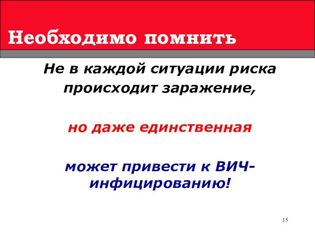 Необходимо помнить Не в каждой ситуации риска происходит заражение, но даже единственная может привести к ВИЧ-инфицированию!