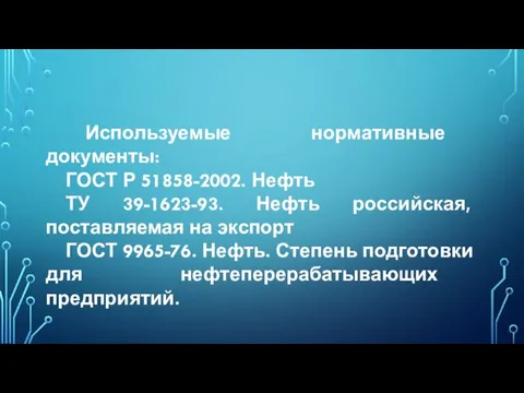 Используемые нормативные документы: ГОСТ Р 51858-2002. Нефть ТУ 39-1623-93. Нефть российская, поставляемая