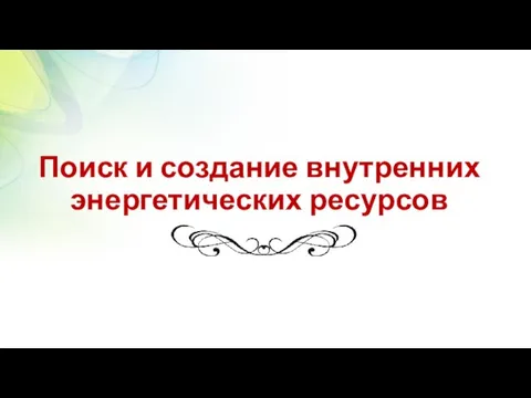 Поиск и создание внутренних энергетических ресурсов