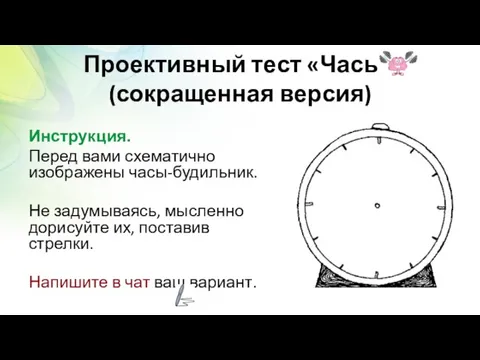 Проективный тест «Часы» (сокращенная версия) Инструкция. Перед вами схематично изображены часы-будильник. Не