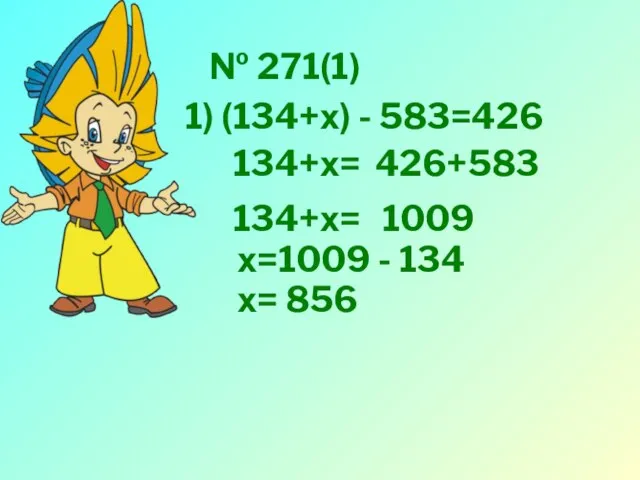 № 271(1) 1) (134+х) - 583=426 134+х= 426+583 134+х= 1009 х=1009 - 134 х= 856