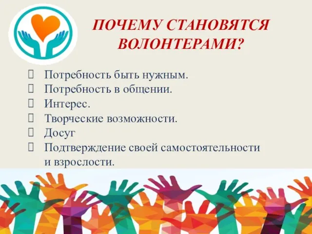 ПОЧЕМУ СТАНОВЯТСЯ ВОЛОНТЕРАМИ? Потребность быть нужным. Потребность в общении. Интерес. Творческие возможности.