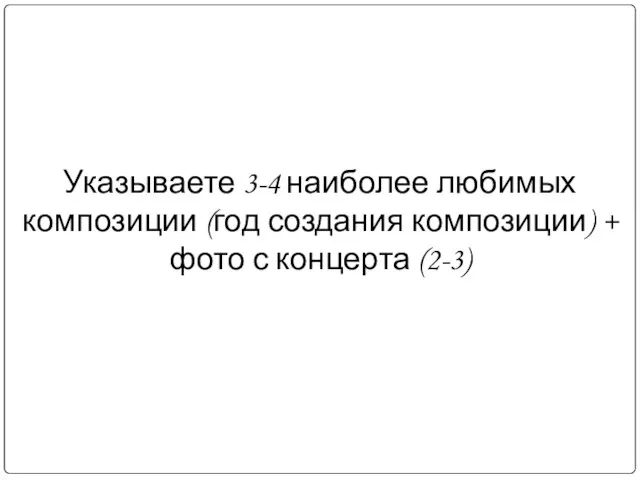 Указываете 3-4 наиболее любимых композиции (год создания композиции) + фото с концерта (2-3)