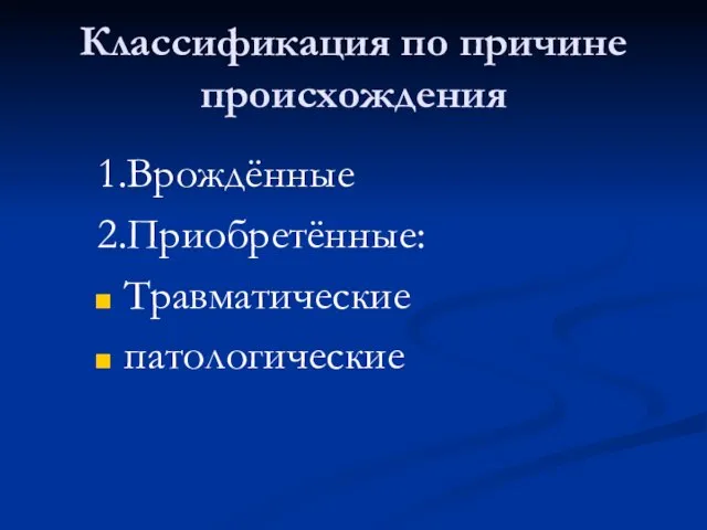 Классификация по причине происхождения 1.Врождённые 2.Приобретённые: Травматические патологические