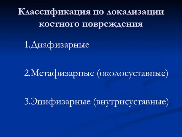 Классификация по локализации костного повреждения 1.Диафизарные 2.Метафизарные (околосуставные) 3.Эпифизарные (внутрисуставные)