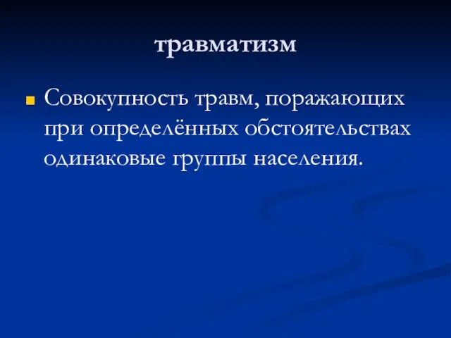 травматизм Совокупность травм, поражающих при определённых обстоятельствах одинаковые группы населения.