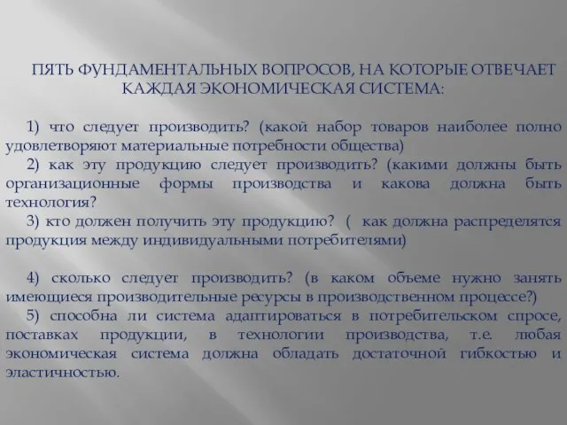 ПЯТЬ ФУНДАМЕНТАЛЬНЫХ ВОПРОСОВ, НА КОТОРЫЕ ОТВЕЧАЕТ КАЖДАЯ ЭКОНОМИЧЕСКАЯ СИСТЕМА: 1) что следует