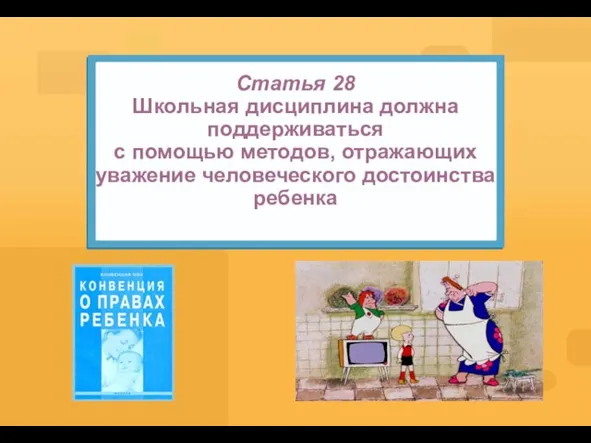 Статья 28 Школьная дисциплина должна поддерживаться с помощью методов, отражающих уважение человеческого достоинства ребенка