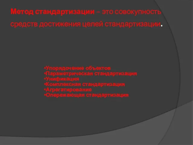 Метод стандартизации – это совокупность средств достижения целей стандартизации. Упорядочение объектов Параметрическая