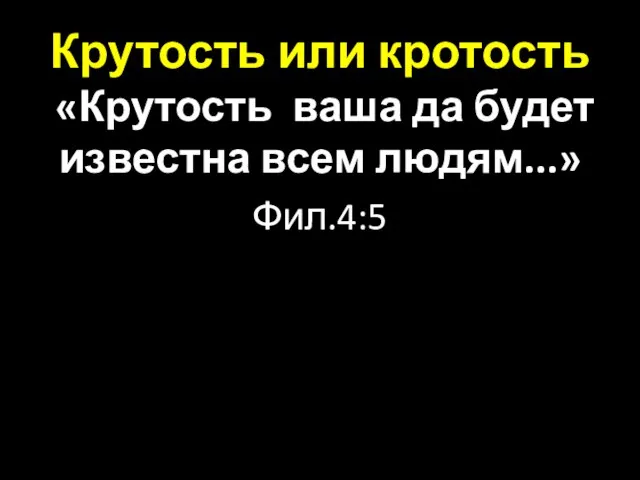 Крутость или кротость «Крутость ваша да будет известна всем людям...» Фил.4:5