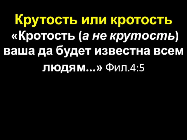 Крутость или кротость «Кротость (а не крутость) ваша да будет известна всем людям...» Фил.4:5