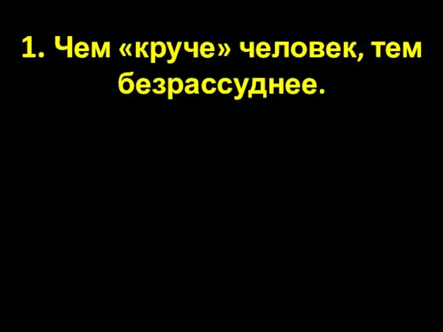 1. Чем «круче» человек, тем безрассуднее.