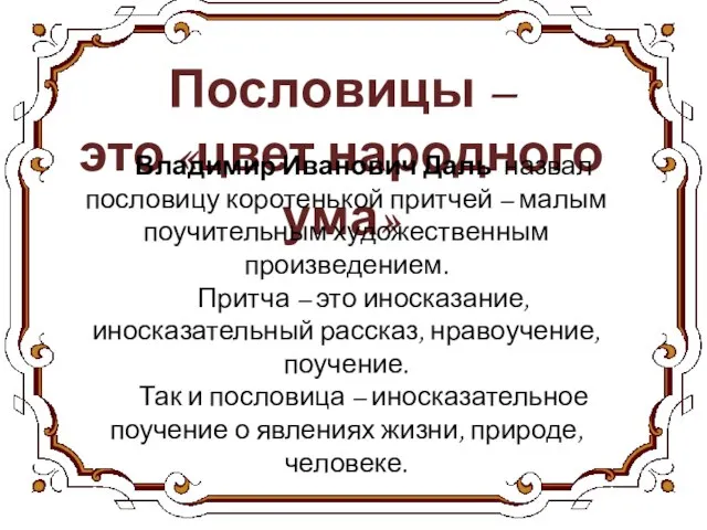 Пословицы – это «цвет народного ума» Владимир Иванович Даль назвал пословицу коротенькой