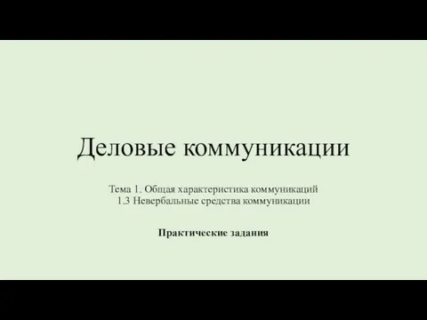 Деловые коммуникации Тема 1. Общая характеристика коммуникаций 1.3 Невербальные средства коммуникации Практические задания