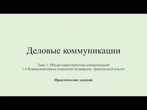 Деловые коммуникации Тема 1. Общая характеристика коммуникаций 1.4 Коммуникативное поведение индивидов: трансактный анализ Практические задания