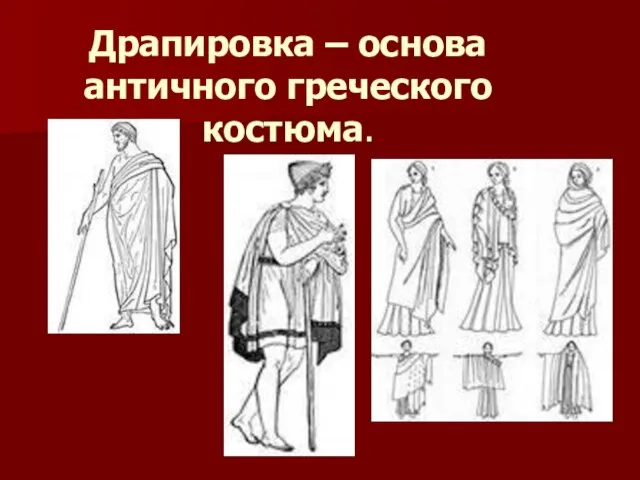 Драпировка – основа античного греческого костюма.
