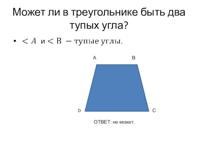 Может ли в треугольнике быть два тупых угла? А В С D ОТВЕТ: не может.