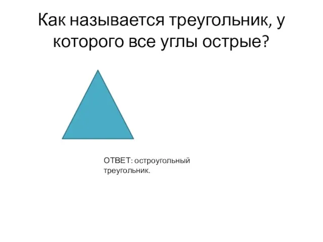 Как называется треугольник, у которого все углы острые? ОТВЕТ: остроугольный треугольник.