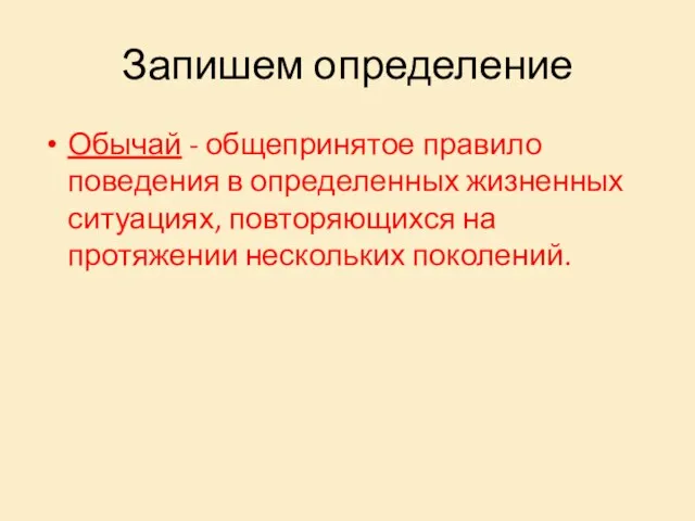 Запишем определение Обычай - общепринятое правило поведения в определенных жизненных ситуациях, повторяющихся на протяжении нескольких поколений.