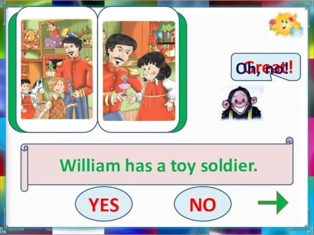 William has a toy soldier. YES NO Great! Oh, no!