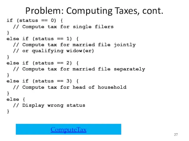 Problem: Computing Taxes, cont. if (status == 0) { // Compute tax