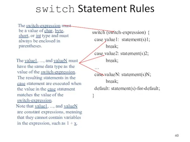 switch Statement Rules switch (switch-expression) { case value1: statement(s)1; break; case value2: