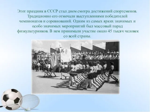 Этот праздник в СССР стал днем смотра достижений спортсменов. Традиционно его отмечали