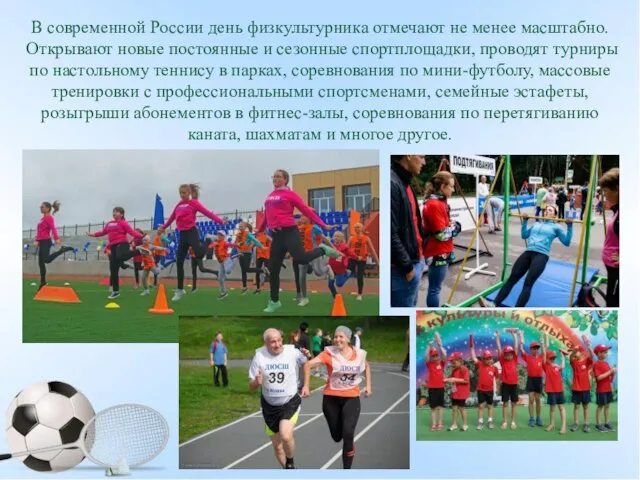 В современной России день физкультурника отмечают не менее масштабно. Открывают новые постоянные