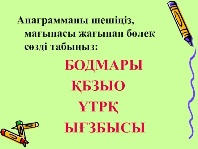 Анаграмманы шешіңіз, мағынасы жағынан бөлек сөзді табыңыз: БОДМАРЫ ҚБЗЫО ҰТРҚ ЫҒЗБЫСЫ