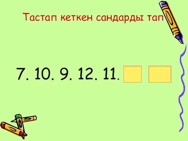 Тастап кеткен сандарды тап 7. 10. 9. 12. 11.