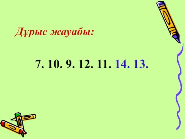 Дұрыс жауабы: 7. 10. 9. 12. 11. 14. 13.