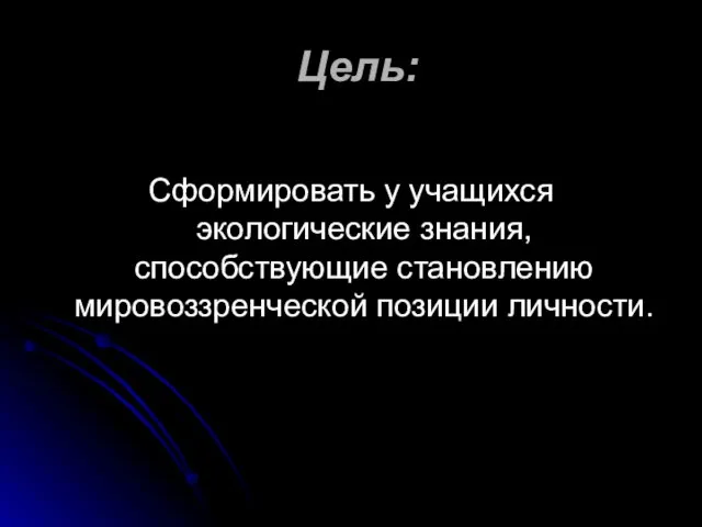 Цель: Сформировать у учащихся экологические знания, способствующие становлению мировоззренческой позиции личности.